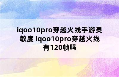 iqoo10pro穿越火线手游灵敏度 iqoo10pro穿越火线有120帧吗